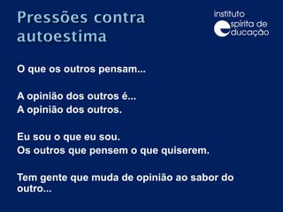 O que os outros pensam... A opinião dos outros é... A opinião dos outros.  Eu sou o que eu sou.  Os outros que pensem o que quiserem.  Tem gente que muda de opinião ao sabor do outro...  
