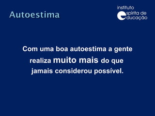 Com uma boa autoestima a gente realiza  muito mais  do que  jamais considerou possível. 