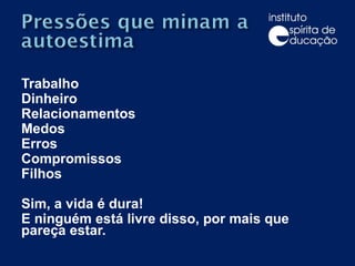 Trabalho Dinheiro  Relacionamentos  Medos  Erros  Compromissos  Filhos Sim, a vida é dura!  E ninguém está livre disso, por mais que pareça estar. 