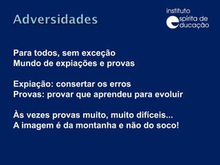 Para todos, sem exceção Mundo de expiações e provas Expiação: consertar os erros Provas: provar que aprendeu para evoluir Às vezes provas muito, muito difíceis...  A imagem é da montanha e não do soco! 
