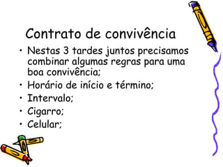 Contrato de convivência
• Nestas 3 tardes juntos precisamos
combinar algumas regras para uma
boa convivência;
• Horário de início e término;
• Intervalo;
• Cigarro;
• Celular;
 