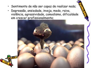 • Sentimento de não ser capaz de realizar nada;
• Depressão, ansiedade, inveja, medo, raiva,
violência, agressividade, comodismo, dificuldade
em crescer profissionalmente;
 