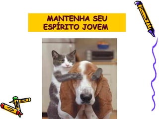 MANTENHA SEU
ESPÍRITO JOVEM
 