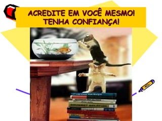 ACREDITE EM VOCÊ MESMO!
TENHA CONFIANÇA!
 