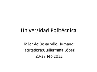 Universidad Politécnica
Taller de Desarrollo Humano
Faciitadora:Guillermina López
23-27 sep 2013

 
