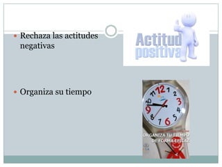  Rechaza las actitudes
negativas
 Organiza su tiempo
 