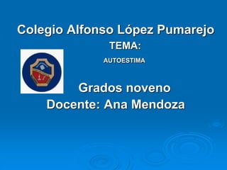 Colegio Alfonso López Pumarejo
TEMA:
AUTOESTIMA
Grados noveno
Docente: Ana Mendoza
 