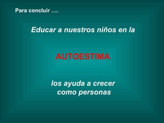 Para concluir …. Educar a nuestros niños en la  AUTOESTIMA  los ayuda a crecer  como personas 