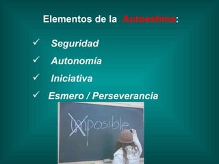 Seguridad Autonomía Iniciativa  Esmero / Perseverancia Elementos de la  Autoestima : 