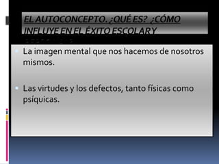  La imagen mental que nos hacemos de nosotros
mismos.
 Las virtudes y los defectos, tanto físicas como
psíquicas.
 