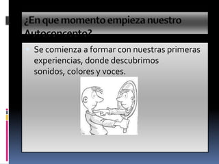  Se comienza a formar con nuestras primeras
experiencias, donde descubrimos
sonidos, colores y voces.
 