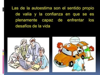 Las de la autoestima son el sentido propio
de valía y la confianza en que se es
plenamente capaz de enfrentar los
desafíos de la vida
 