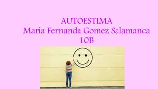 AUTOESTIMA
Maria Fernanda Gomez Salamanca
10B
 