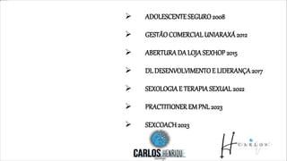  ADOLESCENTESEGURO2008
 GESTÃOCOMERCIAL UNIARAXÁ2012
 ABERTURADA LOJA SEXHOP 2015
 DL DESENVOLVIMENTOE LIDERANÇA2017
 SEXOLOGIAE TERAPIASEXUAL 2022
 PRACTITIONER EM PNL 2023
 SEXCOACH2023
 