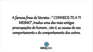 A famosa frase de Sócrates : “ CONHECE-TE A TI
MESMO”, traduz uma das mais antigas
preocupações do homem , isto é, as causas do seu
comportamento e do comportamento dos outros.
 