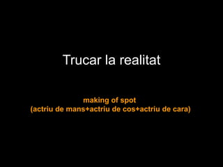 Trucar la realitat
making of spot
(actriu de mans+actriu de cos+actriu de cara)
 