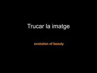 Trucar la imatge
evolution of beauty
 