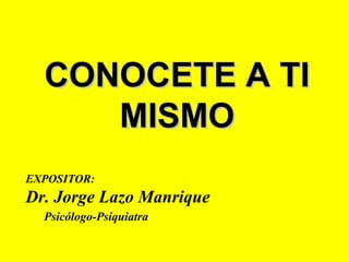 CONOCETE A TI
MISMO
EXPOSITOR:

Dr. Jorge Lazo Manrique
Psicólogo-Psiquiatra

 
