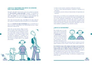 • El niño/a o joven inatento: predomina la dificultad de atención
• El niño/a o joven hiperactivo-impulsivo: predomina la dificultad en el
autocontrol
• El combinado: presenta síntomas de hiperactividad, de impulsividad y de
inatención.
A todos ellos y a sus familias les ha resultado difícil entender y aceptar que
no ha sido culpa suya; que este trastorno tiene origen neurobiológico y que
con un buen tratamiento multidisciplinar, que contemple la familia, la
escuela, el profesional clínico y al mismo niño o joven, se pueden evitar
muchos problemas asociados como: bajo rendimiento académico, fracaso
escolar, baja autoestima, problemas emocionales, dificultades en las rela-
ciones familiares o problemas en sus relaciones sociales.
¿QUÉ ES LA AUTOESTIMA?
Para entender qué es la auto-
estima primero necesitaremos
definir qué es el autoconcepto.
El autoconcepto es la repre-
sentación mental que cada uno
tiene de sí mismo refiriéndose
a cómo nos ven física, perso-
nal y socialmente. Esta repre-
sentación o descripción se rea-
liza a partir de la imagen que la persona capta de sí misma en los prin-
cipales contextos en que se mueve: escolar, social, familiar, laboral, etc.
En el momento en que el niño compara esta imagen, que ha ido forman-
do de sí mismo, con la imagen ideal de la persona que querría ser es
cuando decimos que se empieza a formar su autoestima. Un niño, por
ejemplo, puede pensar que tiene una inteligencia normal (autoconcepto) y
ello le desagrada ya que la querría tener superior (autoestima).
Si la diferencia entre la imagen que tiene el niño de sí mismo y la ideal es
muy grande, la autoestima será baja; si la diferencia es pequeña la auto-
estima será alta.
ADANA
FUNDACION
3
ADANA
FUNDACION
2
¿QUÉ ES EL TRASTORNO POR DÉFICIT DE ATENCIÓN
CON O SIN HIPERACTIVIDAD?
¡No podré!, ¡No podré!. Son las nueve y aún no he acabado las matemáti-
cas. Soy un desastre, siempre pasa igual. Y mañana... el comentario de
siempre: “Carlos, seguro que hoy tampoco has traído los deberes, ¿ver-
dad?”. No es justo, ¿no se dan cuenta que me estoy esforzando?. No
entiendo porque me sale todo tan mal. Empiezo a estar harto.
Tanto Carlos, que tiene quince años, como Miguel de tres años o Nuria de
ocho, padecen el Trastorno por Déficit de Atención con o sin Hiperactividad.
Éste es un trastorno de origen neurobiológico que se caracteriza por el
déficit de atención, impulsividad y/o por hiperactividad excesiva e inapro-
piada para la edad del niño.
Todos ellos son bien distintos, Miguel “no para”,
dicen sus padres, Nuria siempre pierde las cosas
y se está peleando con sus compañeros o herma-
nos y, para Carlos, entregar un trabajo al día es
casi imposible. Y es que sabemos (según el DSM
IV, Manual de diagnóstico y estadístico de la
Asociación de Psiquiatría Americana, 1994) que
este trastorno se puede dividir en tres subtipos
diferenciados:
 