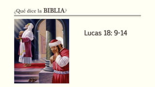 ¿Qué dice la BIBLIA?
Lucas 18: 9-14
 