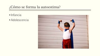 ¿Cómo se forma la autoestima?
 Infancia
 Adolescencia
 