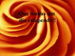 Que tenhas um
dia estupendo!!
 