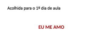 Acolhida para o 1º dia de aula
EU ME AMO
 