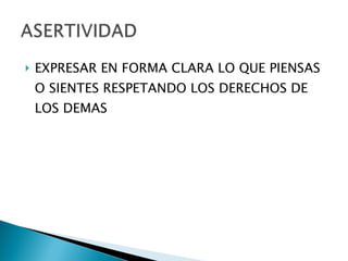 EXPRESAR EN FORMA CLARA LO QUE PIENSAS O SIENTES RESPETANDO LOS DERECHOS DE LOS DEMAS 