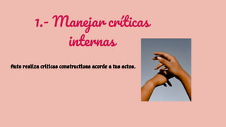 1.- Manejar críticas
internas
Auto realiza críticas constructivas acorde a tus actos.
 