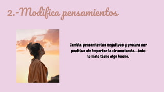 2.-Modifica pensamientos
Cambia pensamientos negativos y procura ser
positivo sin importar la circunstancia...todo
lo malo tiene algo bueno.
 