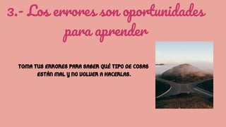 3.- Los errores son oportunidades
para aprender
TOMA TUS ERRORES PARA SABER QUÉ TIPO DE COSAS
ESTÁN MAL Y NO VOLVER A HACERLAS.
 