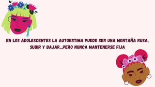 En los adolescentes la autoestima puede ser una montaña rusa,
subir y bajar...pero nunca mantenerse fija
 