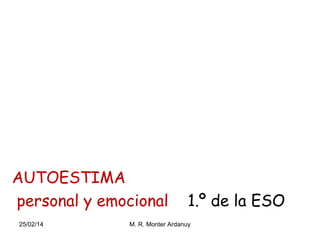 AUTOESTIMA
personal y emocional
25/02/14

1.º de la ESO

M. R. Monter Ardanuy

 