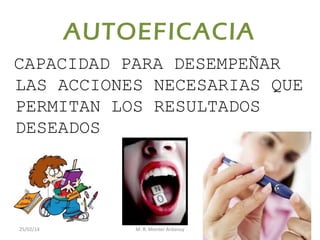 AUTOEFICACIA
CAPACIDAD PARA DESEMPEÑAR
LAS ACCIONES NECESARIAS QUE
PERMITAN LOS RESULTADOS
DESEADOS

25/02/14

M. R. Monter Ardanuy

 