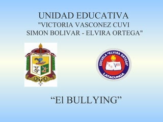 UNIDAD EDUCATIVA
"VICTORIA VASCONEZ CUVI
SIMON BOLIVAR - ELVIRA ORTEGA"
“El BULLYING”
 