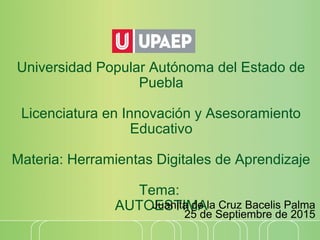 Universidad Popular Autónoma del Estado de
Puebla
Licenciatura en Innovación y Asesoramiento
Educativo
Materia: Herramientas Digitales de Aprendizaje
Tema:
AUTOESTIMAJuanita de la Cruz Bacelis Palma
25 de Septiembre de 2015
 
