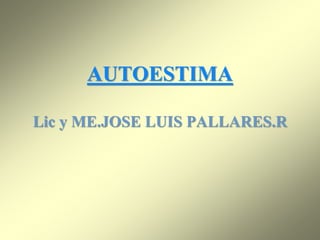 AUTOESTIMA
Lic y ME.JOSE LUIS PALLARES.R
 