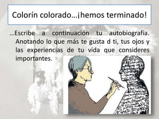 Colorín colorado…¡hemos terminado!
…Escribe a continuación tu autobiografía.
Anotando lo que más te gusta d ti, tus ojos y
las experiencias de tu vida que consideres
importantes.
 