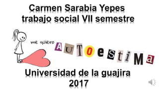 Carmen Sarabia Yepes
trabajo social VII semestre
Universidad de la guajira
2017
 