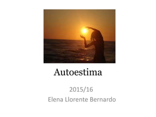 Autoestima
2015/16
Elena Llorente Bernardo
 