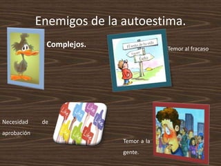 Enemigos de la autoestima.
Complejos.
Necesidad de
aprobación.
Temor al fracaso.
Temor a la
gente.
 