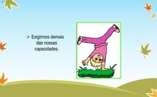  Exigirmos demais
das nossas
capacidades.
 