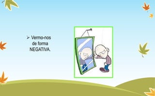  Vermo-nos
de forma
NEGATIVA.
 