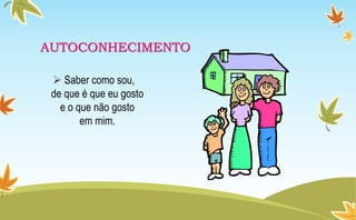 AUTOCONHECIMENTO
 Saber como sou,
de que é que eu gosto
e o que não gosto
em mim.
 