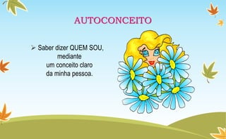 AUTOCONCEITO
 Saber dizer QUEM SOU,
mediante
um conceito claro
da minha pessoa.
 