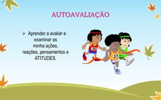AUTOAVALIAÇÃO
 Aprender a avaliar e
examinar as
minha ações,
reações, pensamentos e
ATITUDES.
 