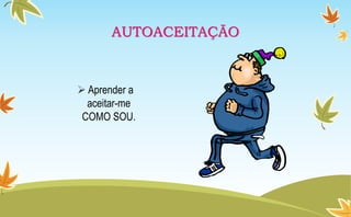 AUTOACEITAÇÃO
 Aprender a
aceitar-me
COMO SOU.
 
