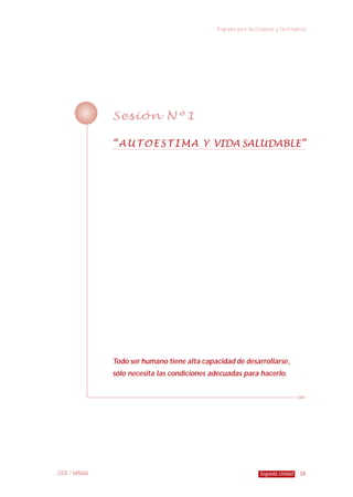 P r o g r a m a p a ra f a c i l i t a d o r e s y f a c i l i t a d o ra s
55Segunda UnidadCIDE / MINSAL
Sesión Nº1
“AUTOESTIMA Y VIDA SALUDABLE”
Todo ser humano tiene alta capacidad de desarrollarse,
sólo necesita las condiciones adecuadas para hacerlo.
 