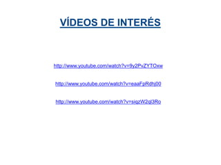 http://www.youtube.com/watch?v=9y2PvZYTOxw
http://www.youtube.com/watch?v=eaaFpRdhj00
http://www.youtube.com/watch?v=siqzW2ql3Ro
VÍDEOS DE INTERÉS
 