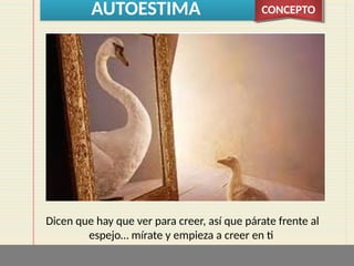 AUTOESTIMA CONCEPTO
Dicen que hay que ver para creer, así que párate frente al
espejo… mírate y empieza a creer en ti
 